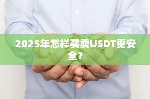 2025年怎样买卖USDT更安全？