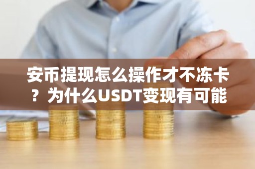 安币提现怎么操作才不冻卡？为什么USDT变现有可能冻银行卡？