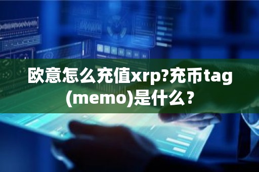 欧意怎么充值xrp?充币tag(memo)是什么？
