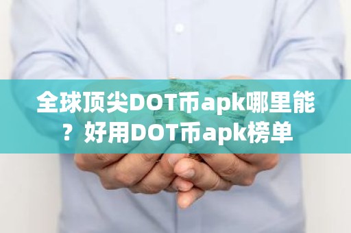 全球顶尖DOT币apk哪里能？好用DOT币apk榜单