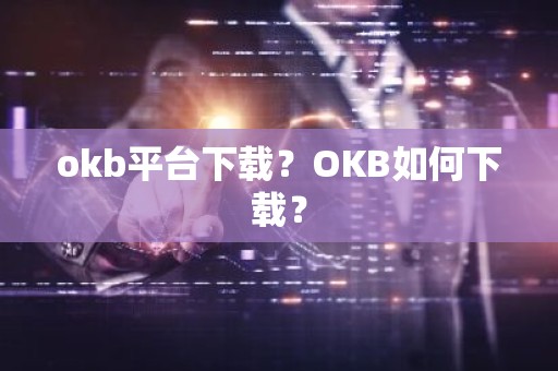 okb平台下载？OKB如何下载？