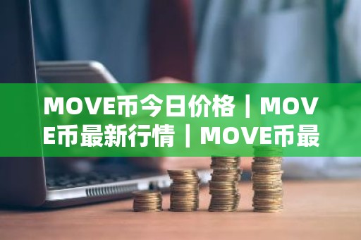 MOVE币今日价格｜MOVE币最新行情｜MOVE币最新走势