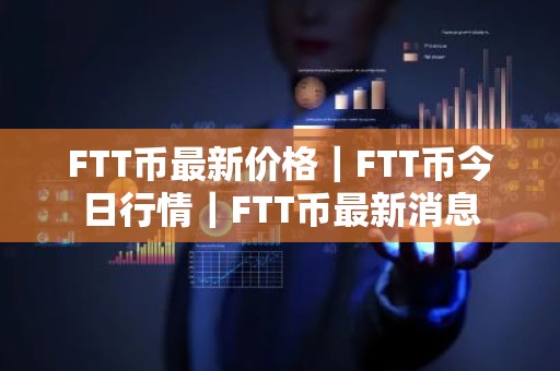 FTT币最新价格｜FTT币今日行情｜FTT币最新消息