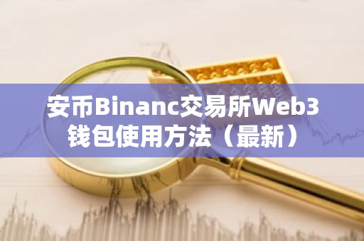 安币Binanc交易所Web3钱包使用方法（最新）