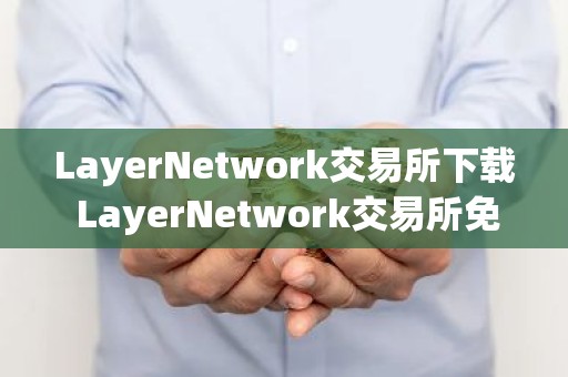LayerNetwork交易所下载 LayerNetwork交易所免费下载v3.92.7免费最新版本下载