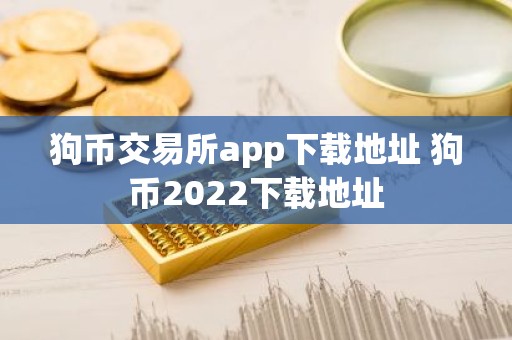狗币交易所app下载地址 狗币2022下载地址