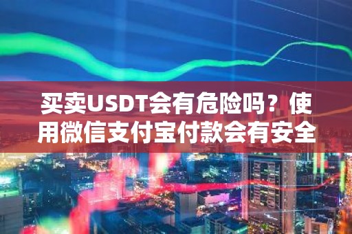 买卖USDT会有危险吗？使用微信支付宝付款会有安全问题吗？有5个重点问题你知道是哪些吗？