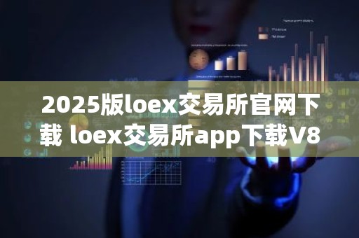 2025版loex交易所官网下载 loex交易所app下载V8.1.14 最新版
