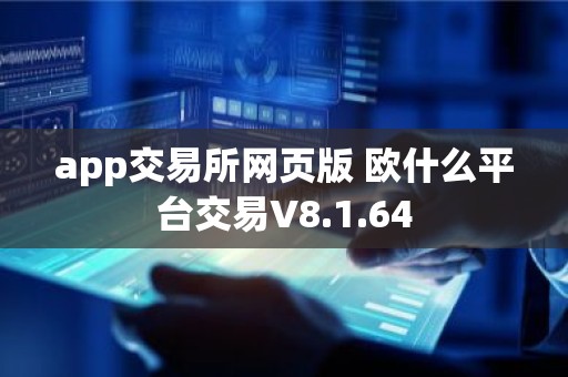 app交易所网页版 欧什么平台交易V8.1.64