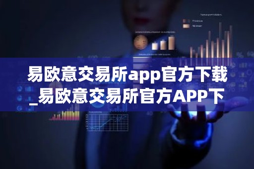 易欧意交易所app官方下载_易欧意交易所官方APP下载及安装指南