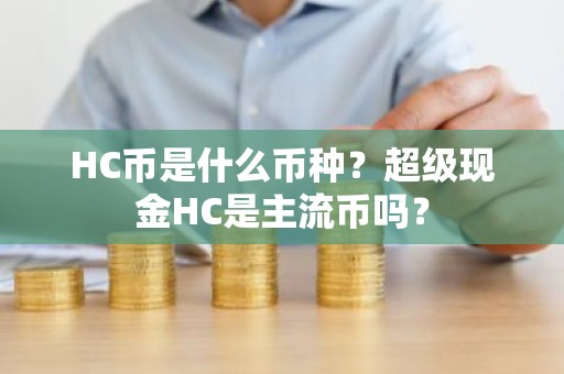 HC币是什么币种？超级现金HC是主流币吗？
