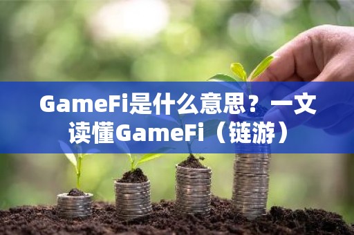 GameFi是什么意思？一文读懂GameFi（链游）