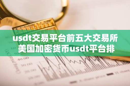 usdt交易平台前五大交易所 美国加密货币usdt平台排名