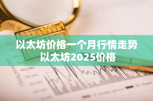 以太坊价格一个月行情走势 以太坊2025价格