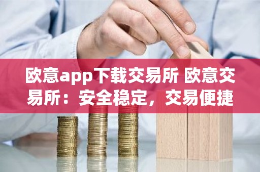 欧意app下载交易所 欧意交易所：安全稳定，交易便捷