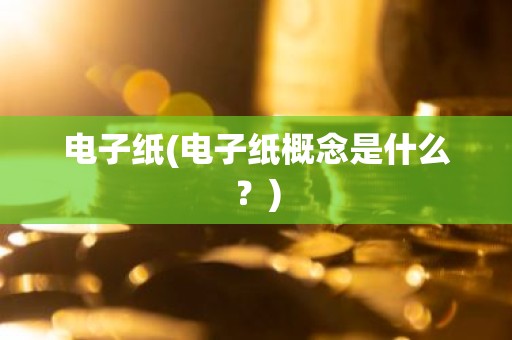 电子纸(电子纸概念是什么？)