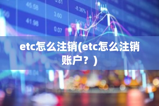 etc怎么注销(etc怎么注销账户？)