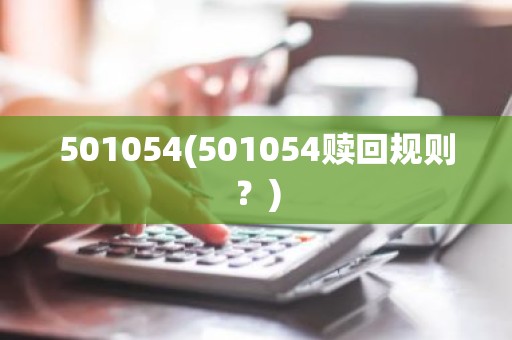 501054(501054赎回规则？)