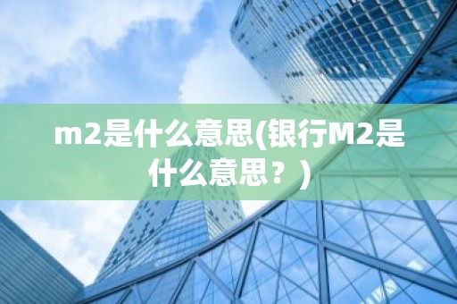 m2是什么意思(银行M2是什么意思？)
