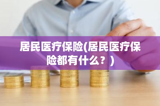 居民医疗保险(居民医疗保险都有什么？)
