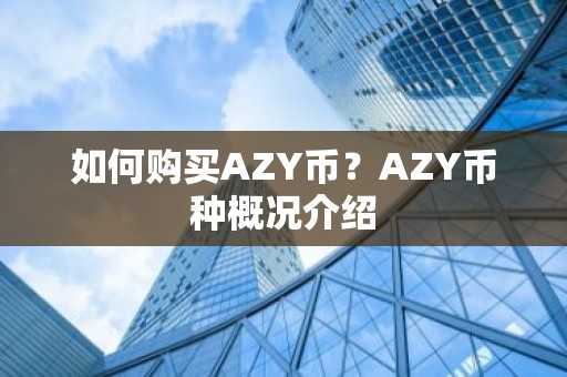 如何购买AZY币？AZY币种概况介绍