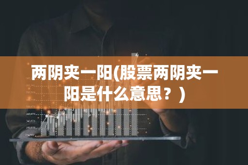 两阴夹一阳(股票两阴夹一阳是什么意思？)