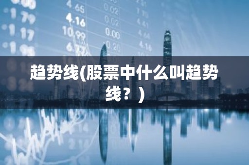 趋势线(股票中什么叫趋势线？)