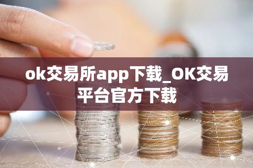 ok交易所app下载_OK交易平台官方下载