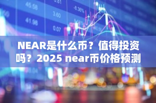 NEAR是什么币？值得投资吗？2025 near币价格预测