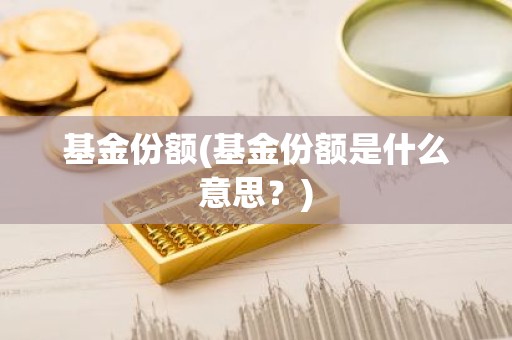 基金份额(基金份额是什么意思？)