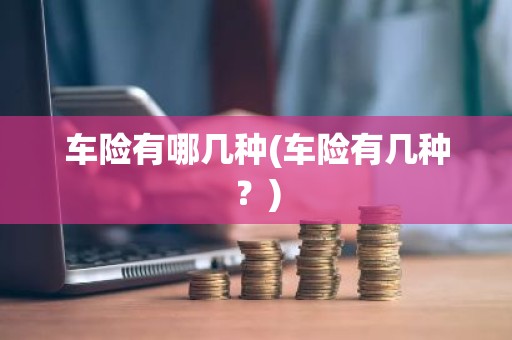 车险有哪几种(车险有几种？)