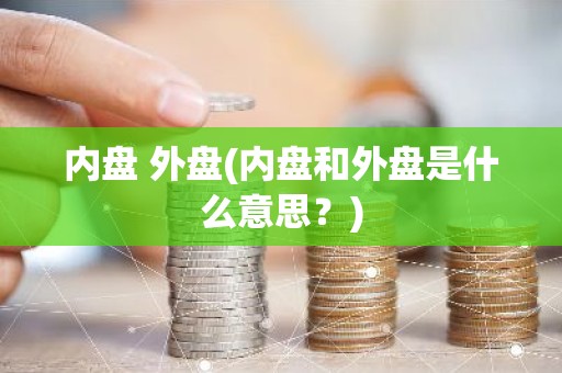 内盘 外盘(内盘和外盘是什么意思？)