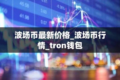 波场币最新价格_波场币行情_tron钱包