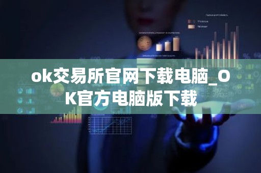 ok交易所官网下载电脑_OK官方电脑版下载