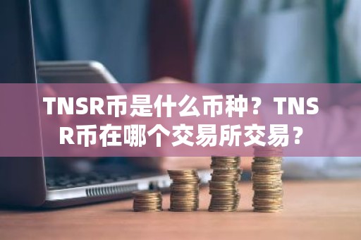 TNSR币是什么币种？TNSR币在哪个交易所交易？