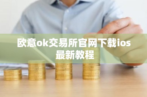 欧意ok交易所官网下载ios 最新教程