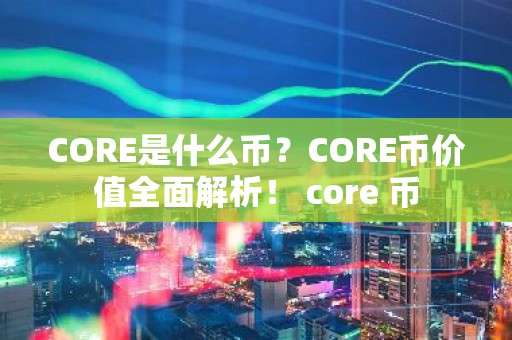 CORE是什么币？CORE币价值全面解析！ core 币