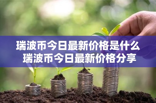 瑞波币今日最新价格是什么 瑞波币今日最新价格分享