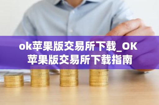 ok苹果版交易所下载_OK 苹果版交易所下载指南