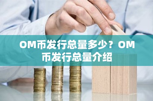 OM币发行总量多少？OM币发行总量介绍