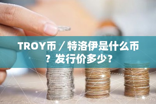 TROY币／特洛伊是什么币？发行价多少？