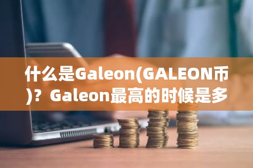 什么是Galeon(GALEON币)？Galeon最高的时候是多少钱一枚?