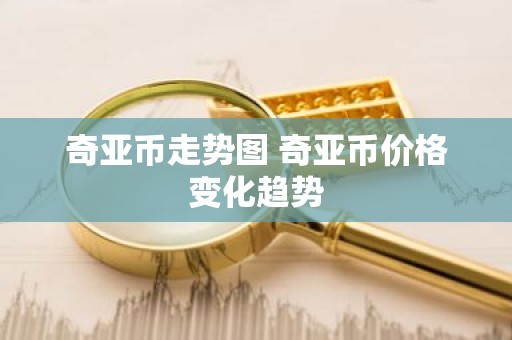 奇亚币走势图 奇亚币价格变化趋势