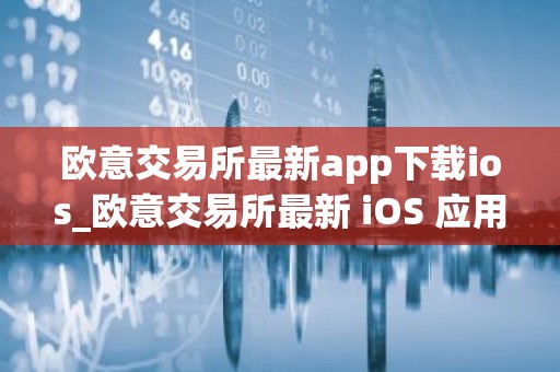 欧意交易所最新app下载ios_欧意交易所最新 iOS 应用下载