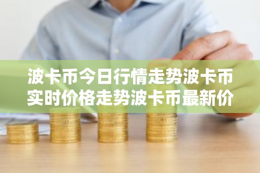 波卡币今日行情走势波卡币实时价格走势波卡币最新价格