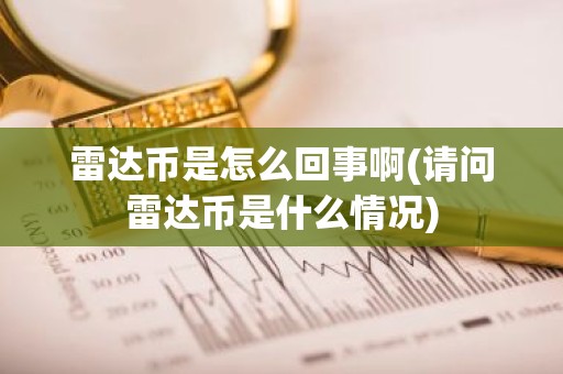 雷达币是怎么回事啊(请问雷达币是什么情况)