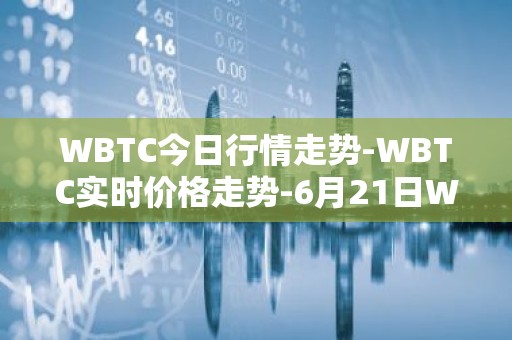 WBTC今日行情走势-WBTC实时价格走势-6月21日WBTC最新价格