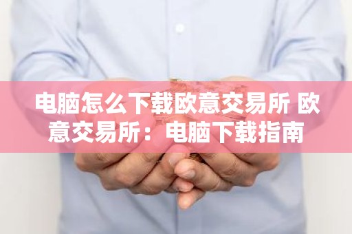 电脑怎么下载欧意交易所 欧意交易所：电脑下载指南
