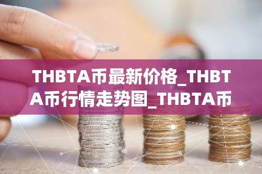 THBTA币最新价格_THBTA币行情走势图_THBTA币价格今日行情