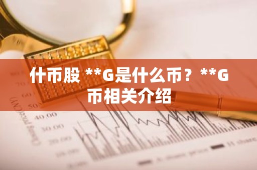 什币股 **G是什么币？**G币相关介绍